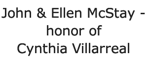 John & Ellen McStay - honor of Cynthia Villarreal